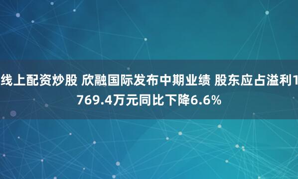 线上配资炒股 欣融国际发布中期业绩 股东应占溢利1769.4万元同比下降6.6%