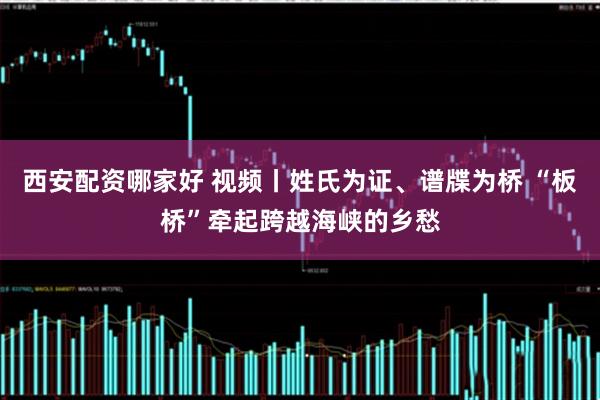 西安配资哪家好 视频丨姓氏为证、谱牒为桥 “板桥”牵起跨越海峡的乡愁