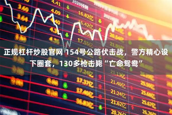 正规杠杆炒股官网 154号公路伏击战，警方精心设下圈套，130多枪击毙“亡命鸳鸯”