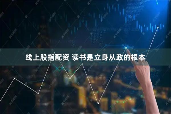 线上股指配资 读书是立身从政的根本