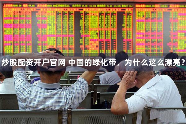炒股配资开户官网 中国的绿化带，为什么这么漂亮？