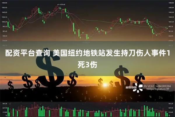 配资平台查询 美国纽约地铁站发生持刀伤人事件　1死3伤