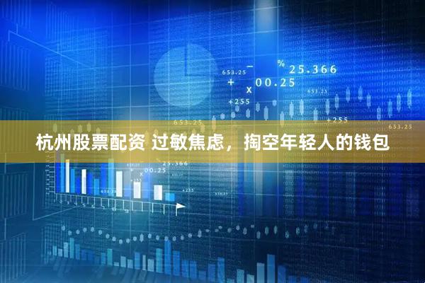杭州股票配资 过敏焦虑，掏空年轻人的钱包