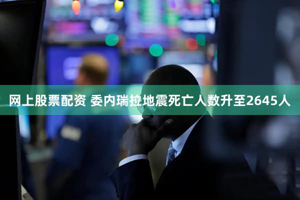 网上股票配资 委内瑞拉地震死亡人数升至2645人